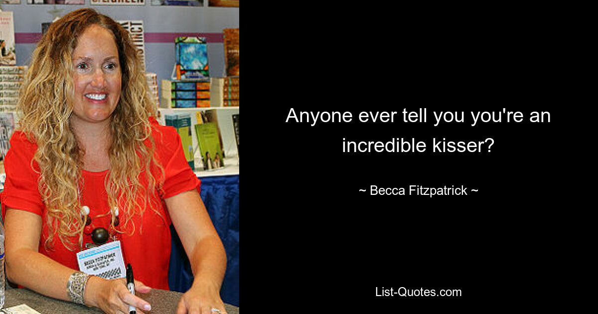 Anyone ever tell you you're an incredible kisser? — © Becca Fitzpatrick