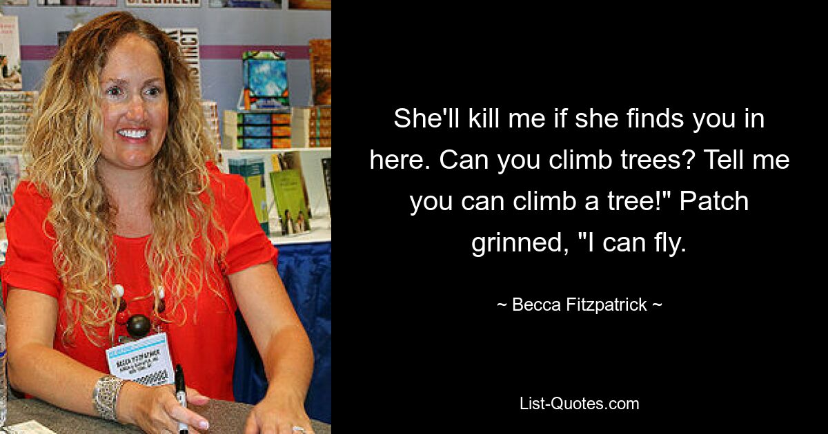 Sie wird mich töten, wenn sie dich hier findet. Kannst du auf Bäume klettern? Sag mir, dass du auf einen Baum klettern kannst!“ Patch grinste. „Ich kann fliegen.“ — © Becca Fitzpatrick 