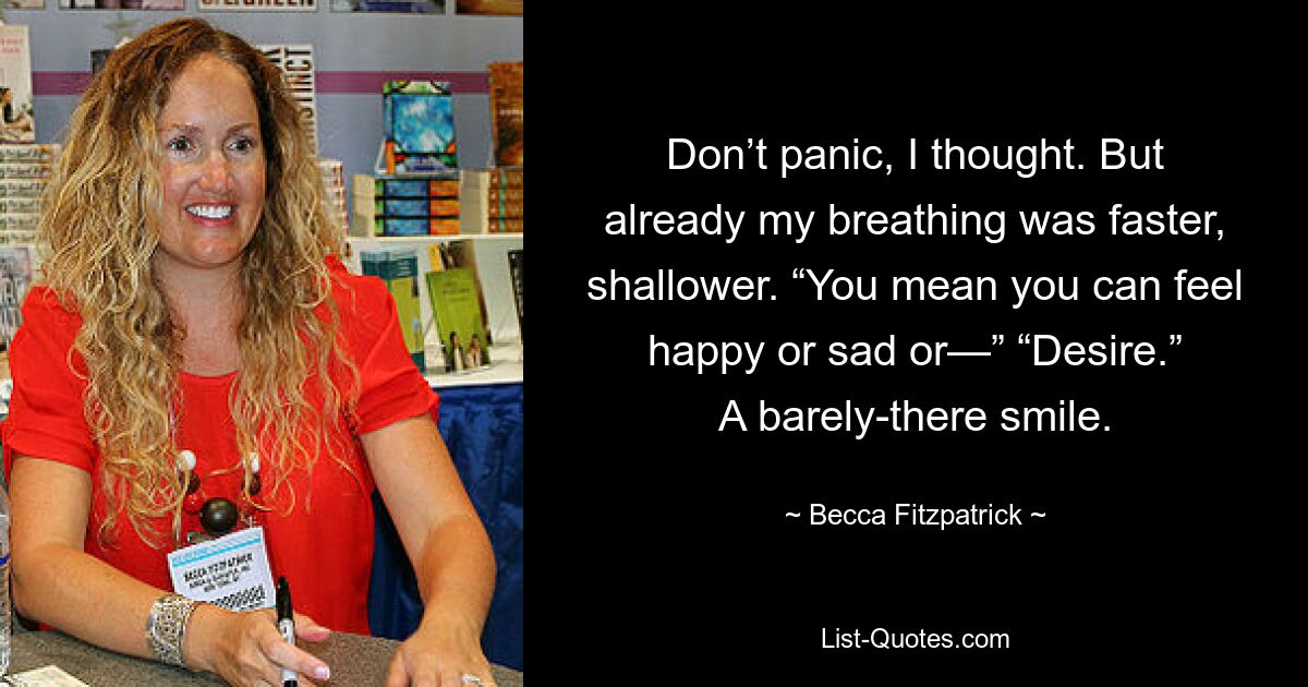 «Не паникуйте», — подумал я. Но мое дыхание уже было более быстрым и поверхностным. — Ты имеешь в виду, что можешь чувствовать себя счастливым, грустным или… — Желать. Едва заметная улыбка. — © Бекка Фицпатрик 