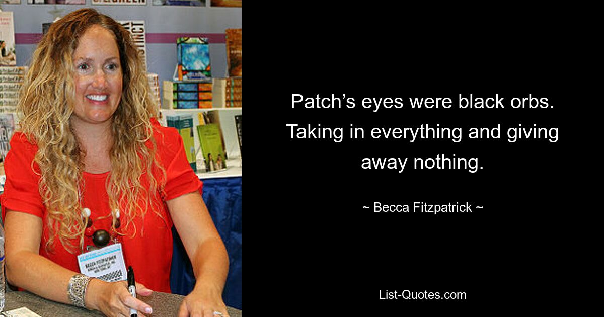 Patch’s eyes were black orbs. Taking in everything and giving away nothing. — © Becca Fitzpatrick