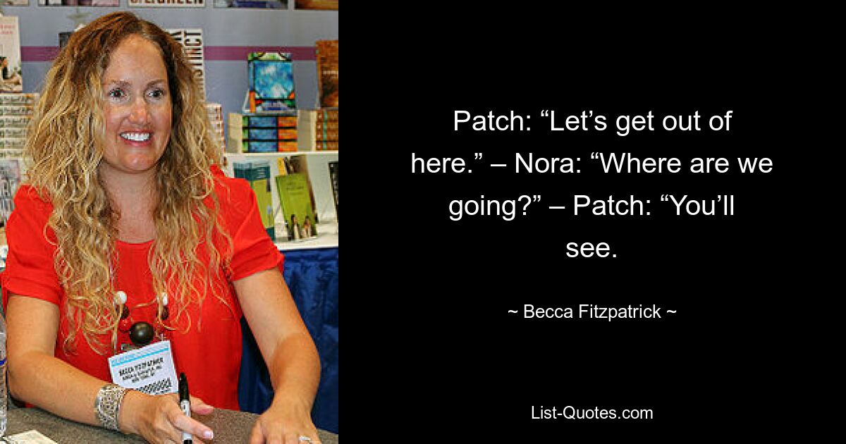 Patch: “Let’s get out of here.” – Nora: “Where are we going?” – Patch: “You’ll see. — © Becca Fitzpatrick