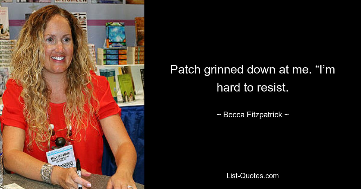 Patch grinned down at me. “I’m hard to resist. — © Becca Fitzpatrick