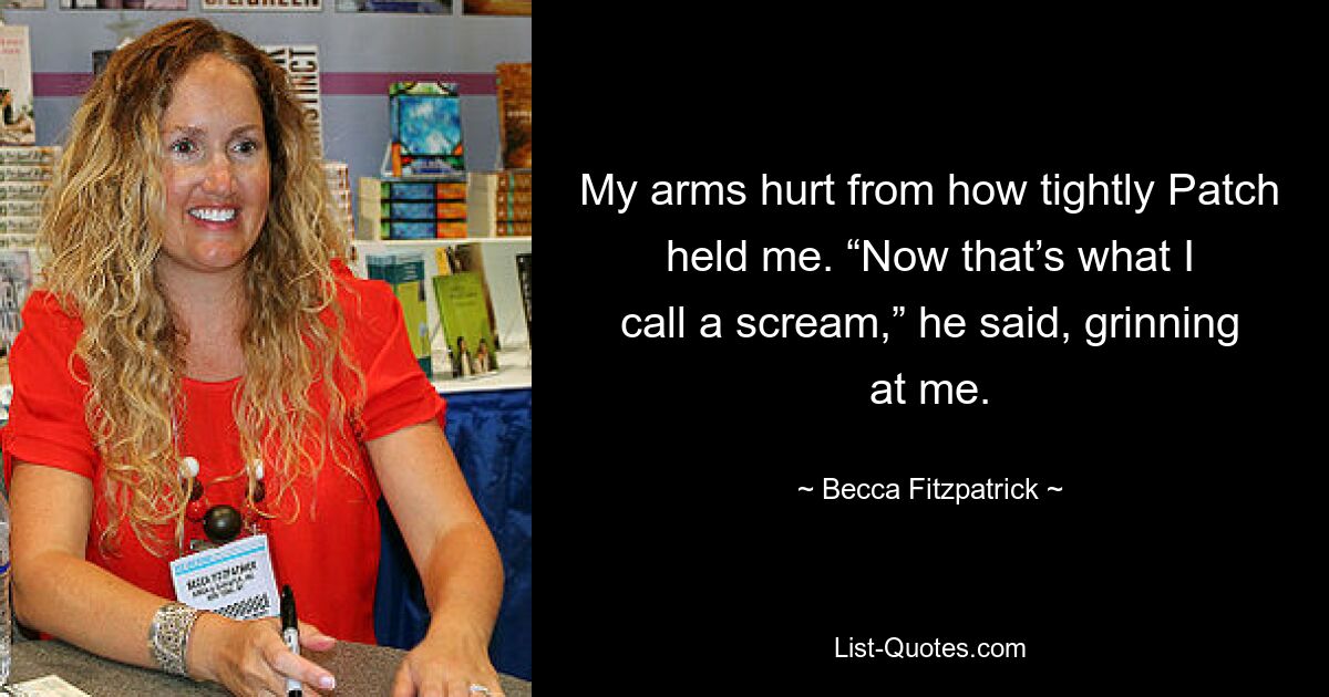 My arms hurt from how tightly Patch held me. “Now that’s what I call a scream,” he said, grinning at me. — © Becca Fitzpatrick