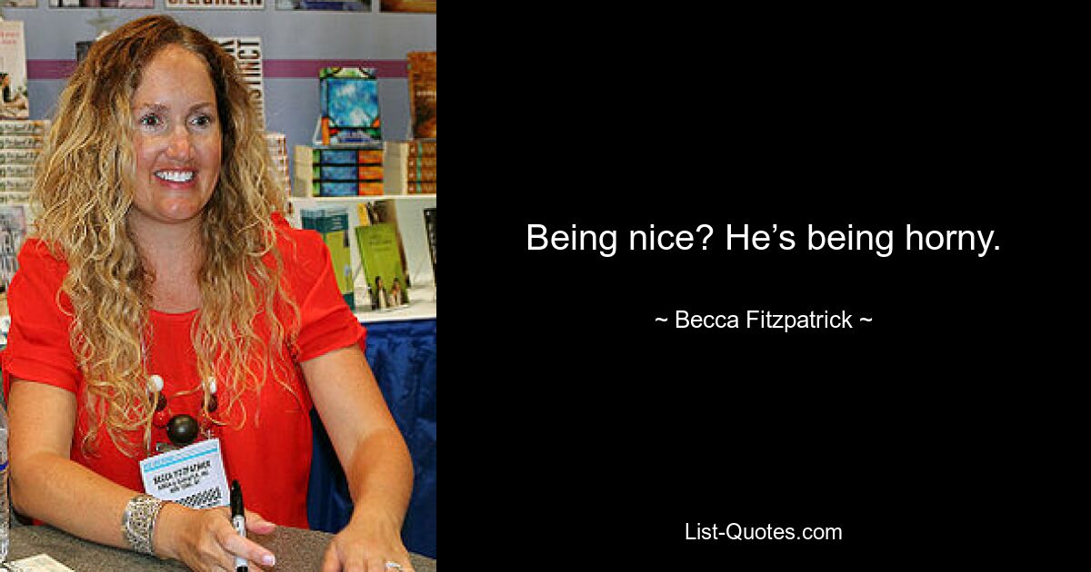 Being nice? He’s being horny. — © Becca Fitzpatrick