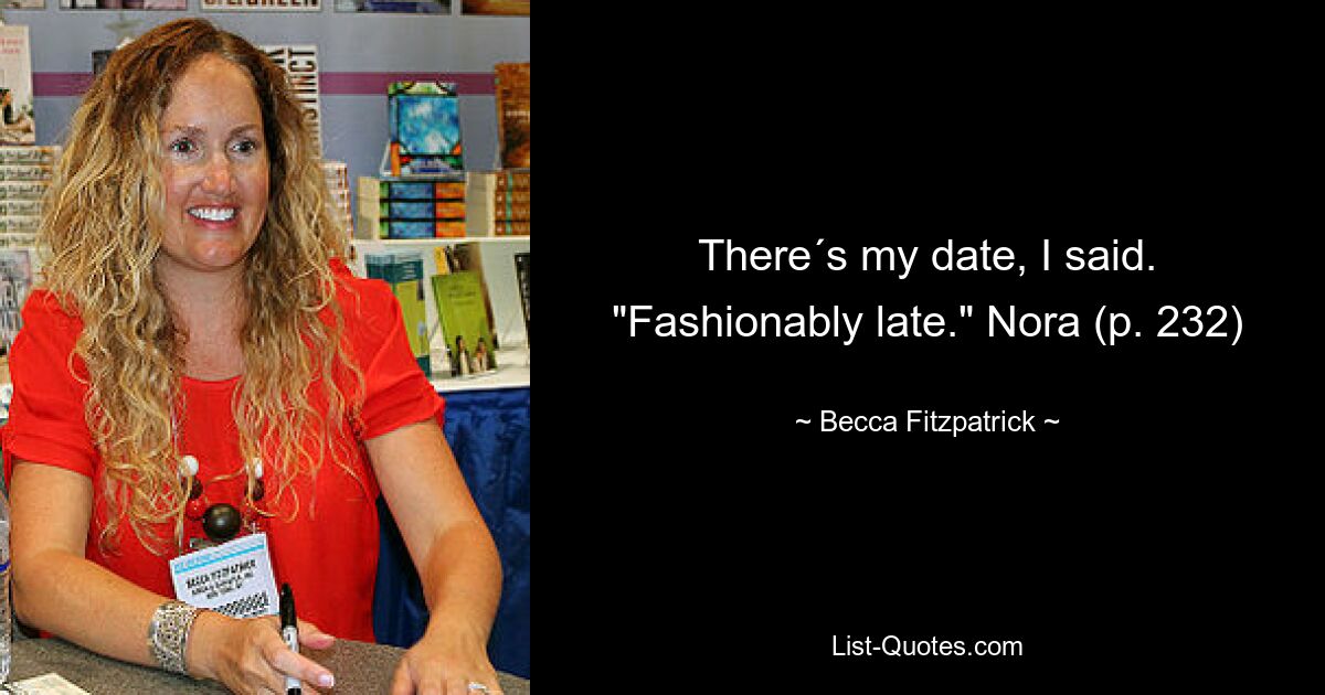 There´s my date, I said. "Fashionably late." Nora (p. 232) — © Becca Fitzpatrick