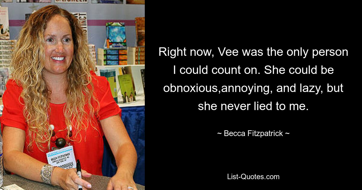 Right now, Vee was the only person I could count on. She could be obnoxious,annoying, and lazy, but she never lied to me. — © Becca Fitzpatrick