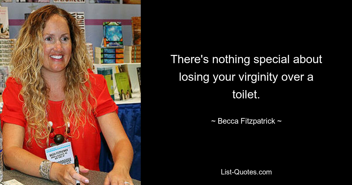 There's nothing special about losing your virginity over a toilet. — © Becca Fitzpatrick