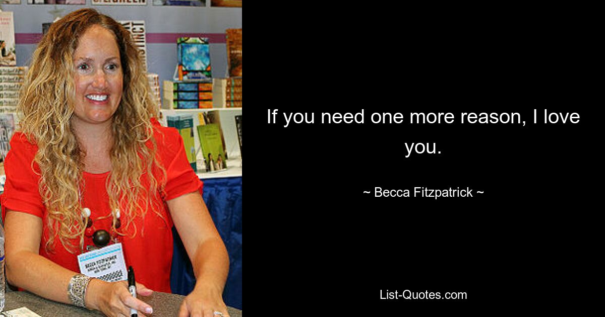 If you need one more reason, I love you. — © Becca Fitzpatrick