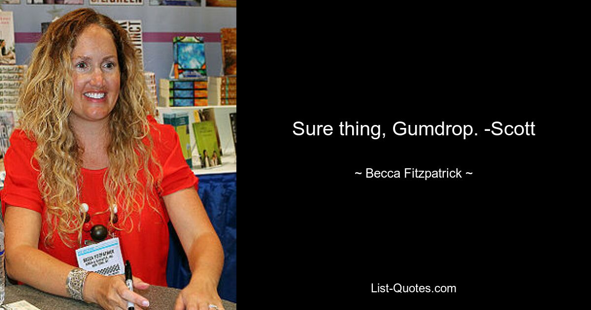 Sure thing, Gumdrop. -Scott — © Becca Fitzpatrick