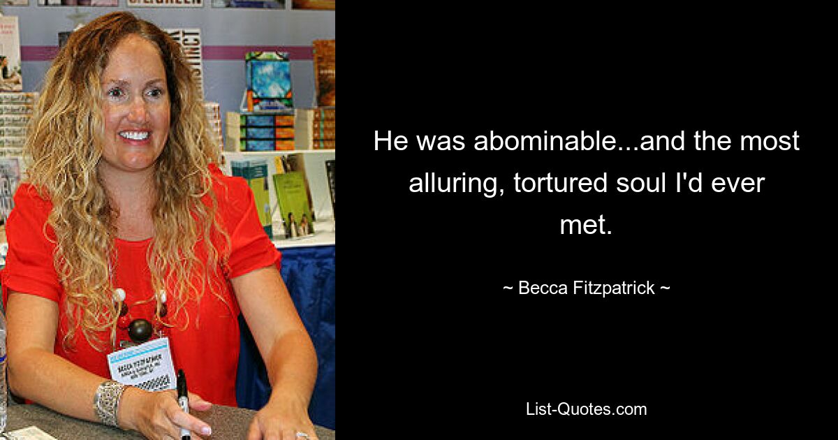 He was abominable...and the most alluring, tortured soul I'd ever met. — © Becca Fitzpatrick