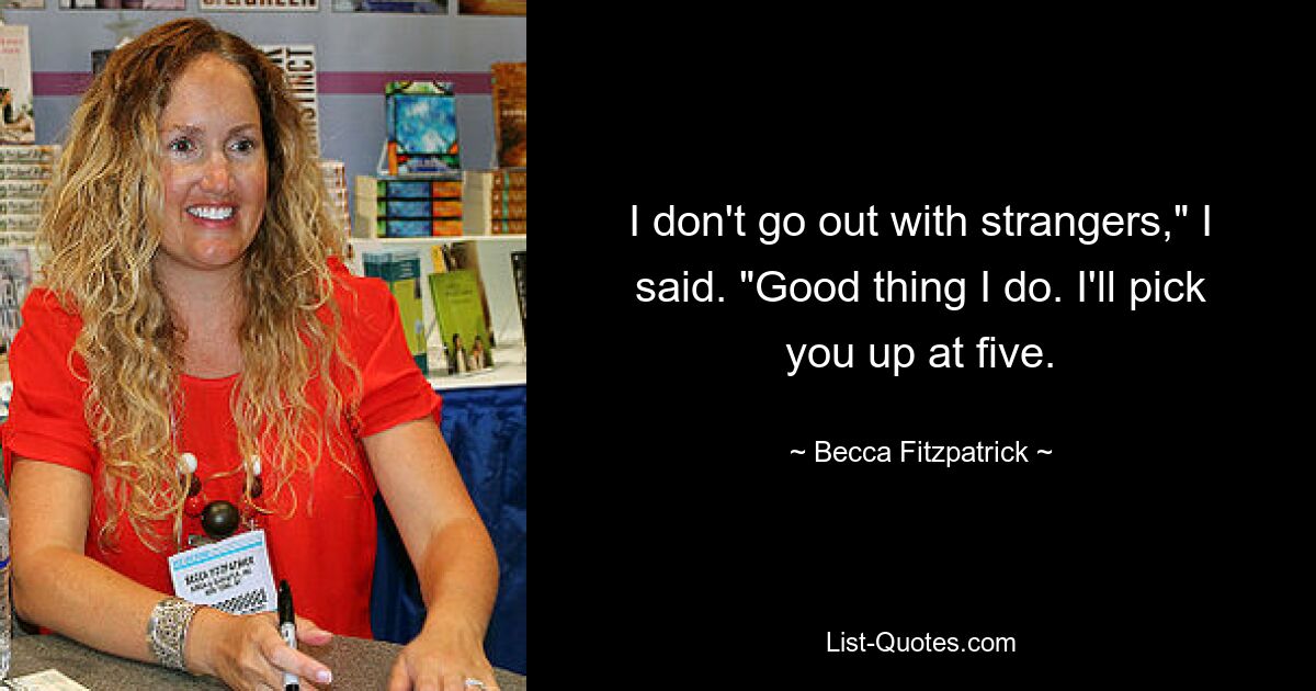 I don't go out with strangers," I said. "Good thing I do. I'll pick you up at five. — © Becca Fitzpatrick