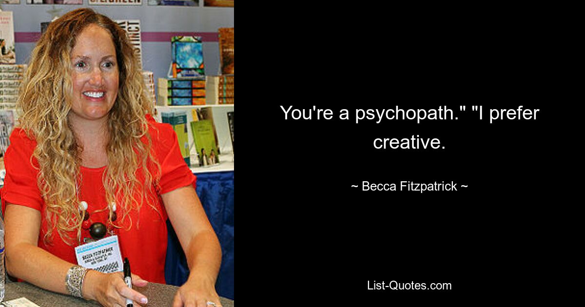 You're a psychopath." "I prefer creative. — © Becca Fitzpatrick