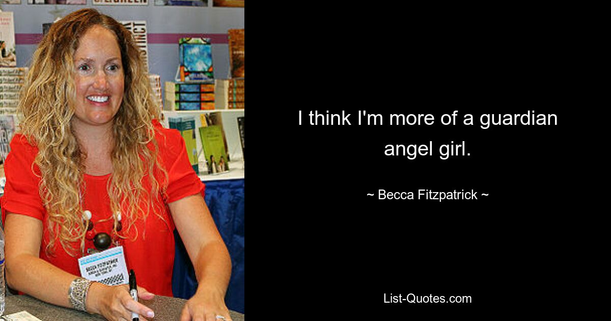 I think I'm more of a guardian angel girl. — © Becca Fitzpatrick