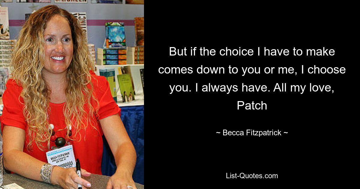 But if the choice I have to make comes down to you or me, I choose you. I always have. All my love, Patch — © Becca Fitzpatrick