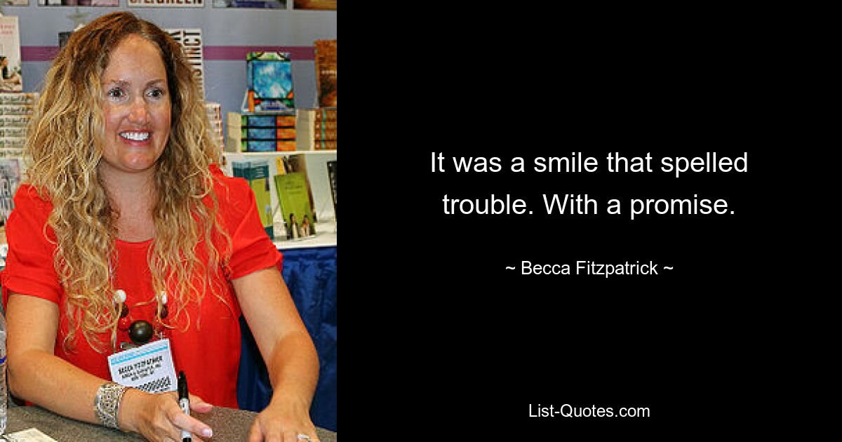 It was a smile that spelled trouble. With a promise. — © Becca Fitzpatrick