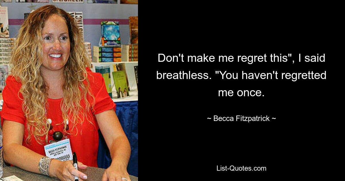 Don't make me regret this", I said breathless. "You haven't regretted me once. — © Becca Fitzpatrick