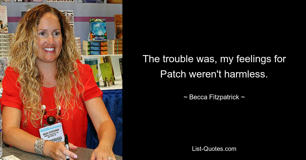 The trouble was, my feelings for Patch weren't harmless. — © Becca Fitzpatrick