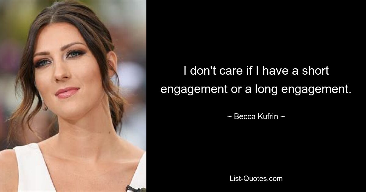 I don't care if I have a short engagement or a long engagement. — © Becca Kufrin