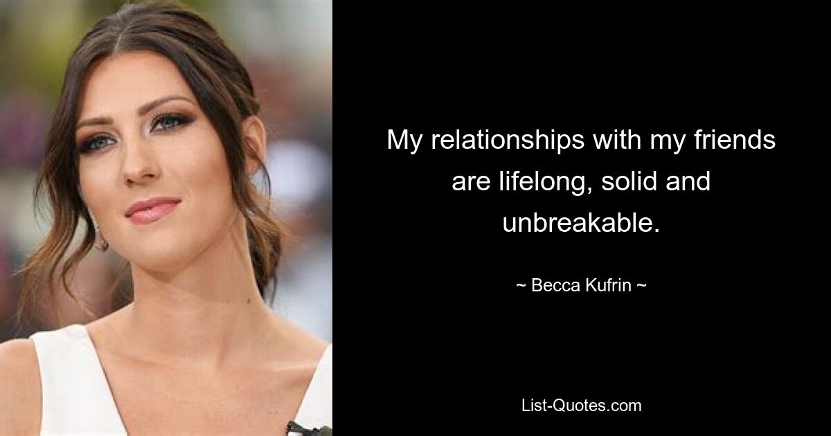 My relationships with my friends are lifelong, solid and unbreakable. — © Becca Kufrin