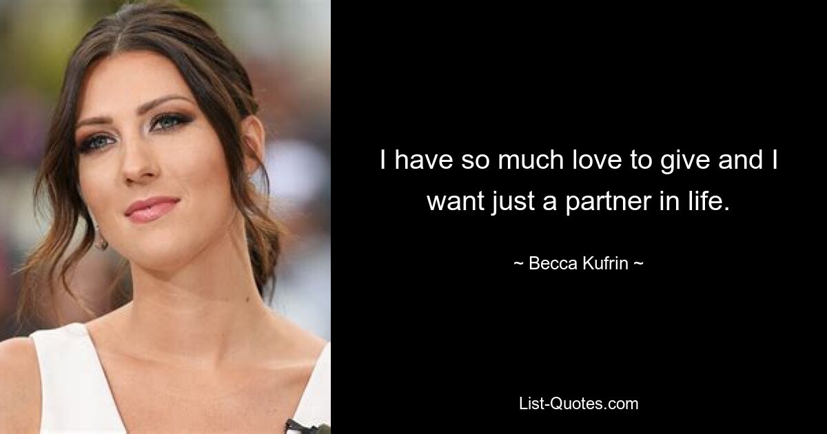 I have so much love to give and I want just a partner in life. — © Becca Kufrin