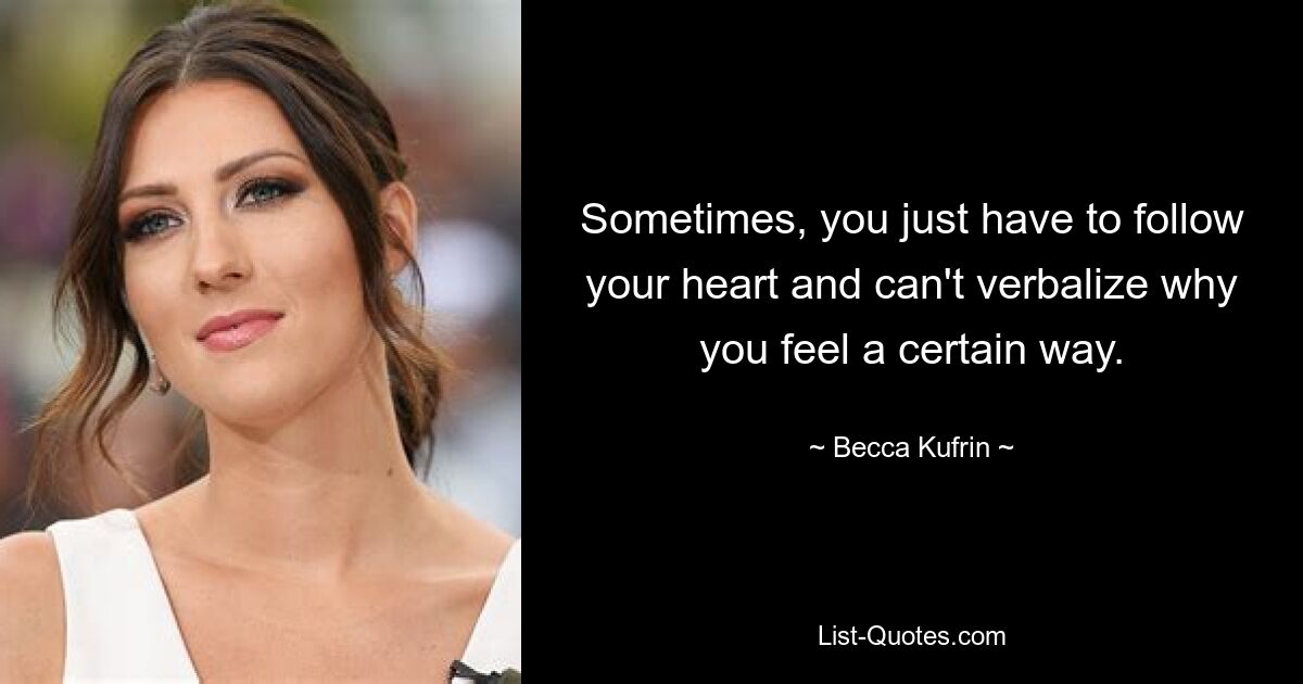 Sometimes, you just have to follow your heart and can't verbalize why you feel a certain way. — © Becca Kufrin