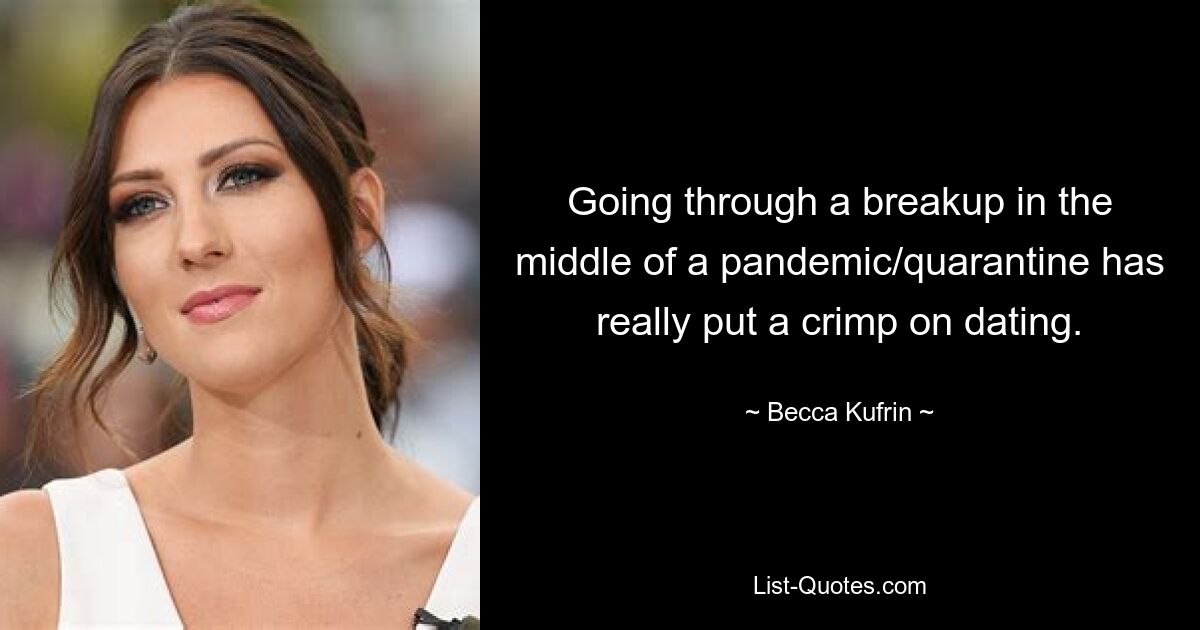 Going through a breakup in the middle of a pandemic/quarantine has really put a crimp on dating. — © Becca Kufrin