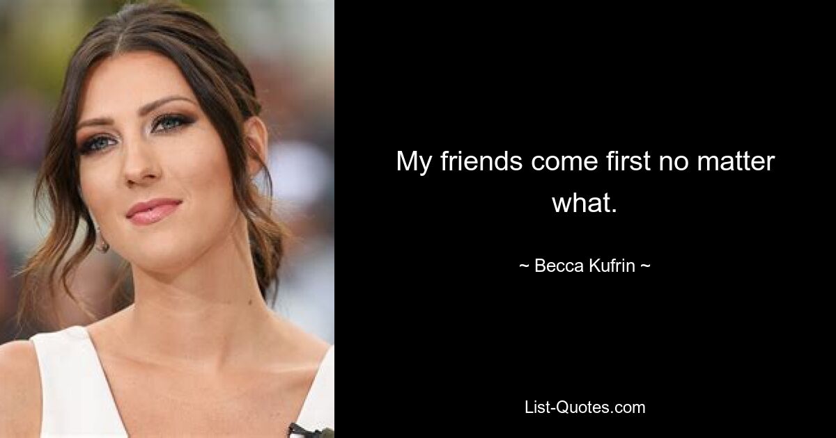 My friends come first no matter what. — © Becca Kufrin