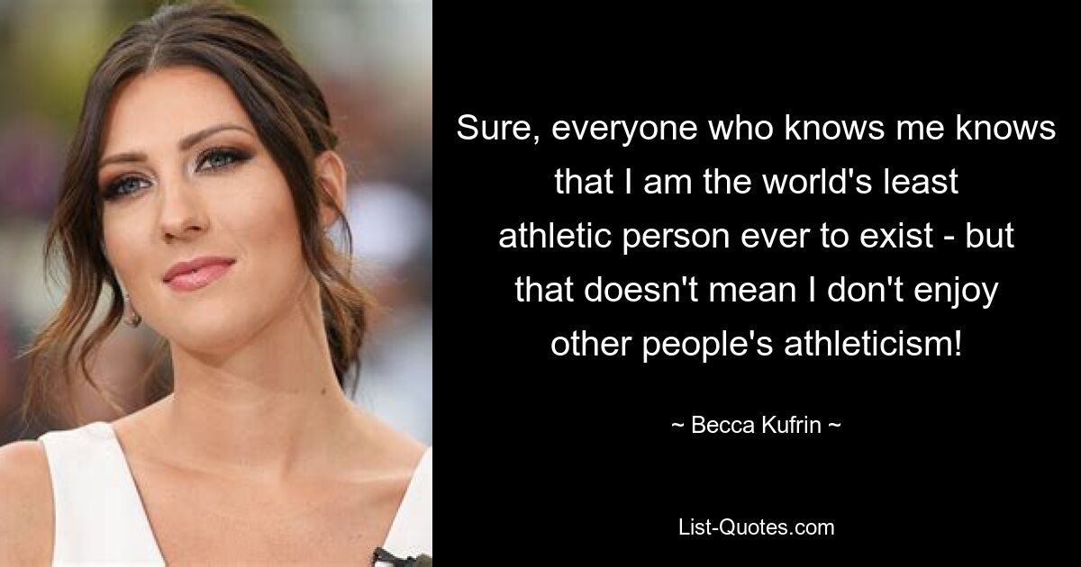 Sure, everyone who knows me knows that I am the world's least athletic person ever to exist - but that doesn't mean I don't enjoy other people's athleticism! — © Becca Kufrin