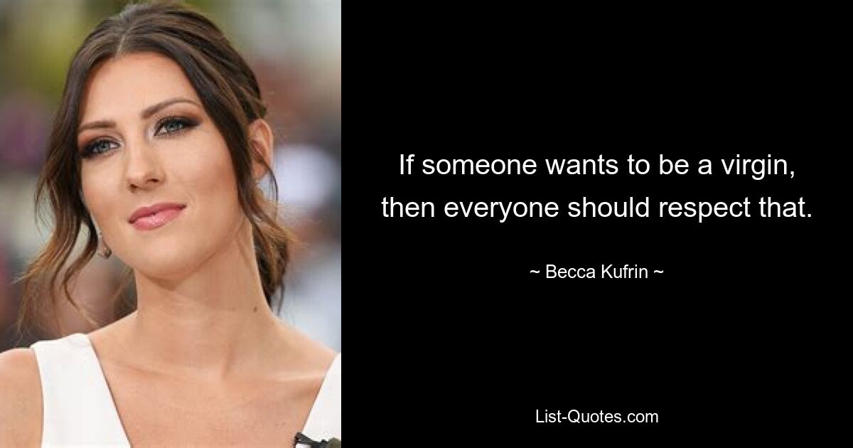 If someone wants to be a virgin, then everyone should respect that. — © Becca Kufrin