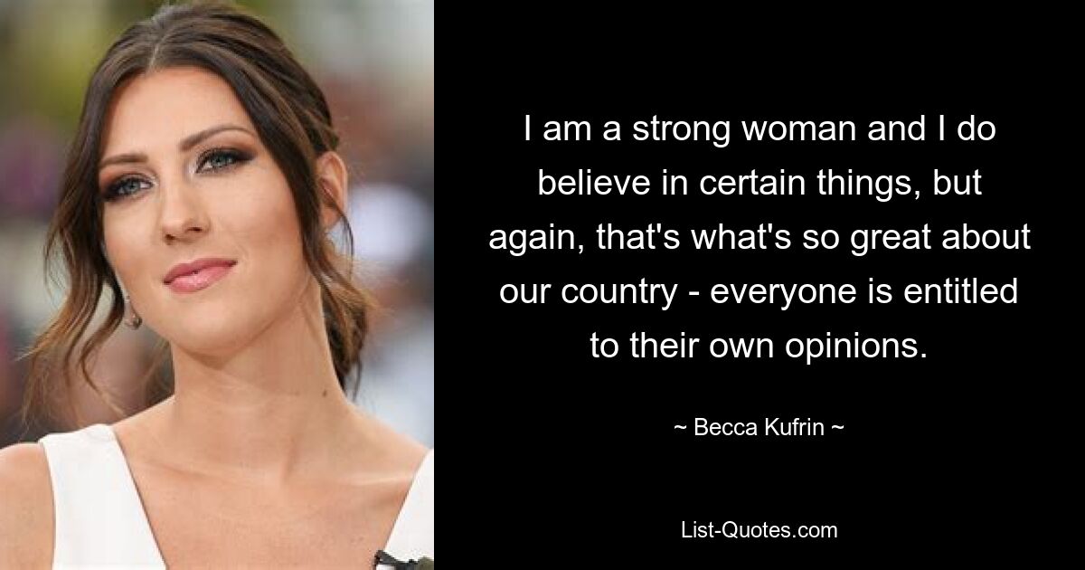 I am a strong woman and I do believe in certain things, but again, that's what's so great about our country - everyone is entitled to their own opinions. — © Becca Kufrin