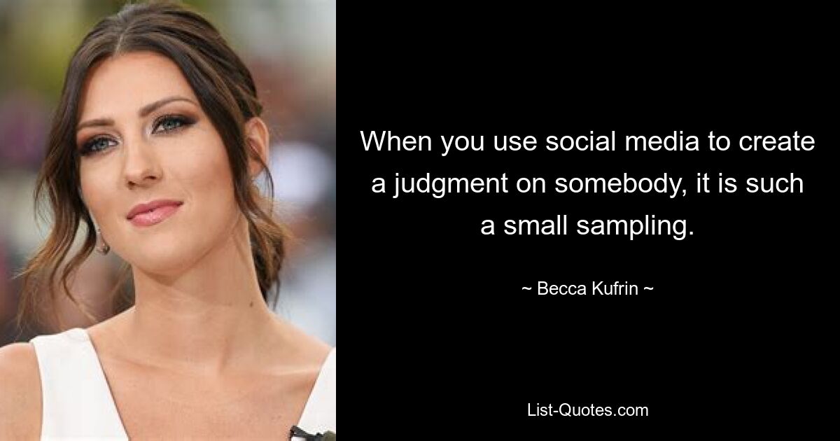 When you use social media to create a judgment on somebody, it is such a small sampling. — © Becca Kufrin