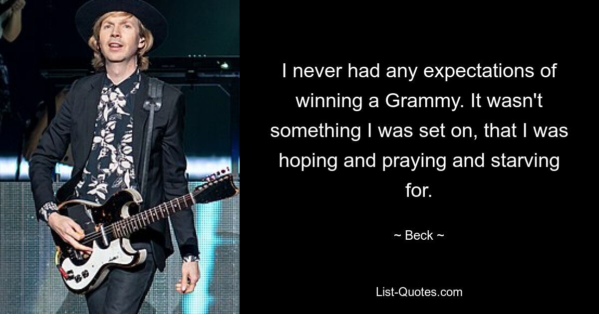 Ich hatte nie erwartet, einen Grammy zu gewinnen. Es war nichts, was ich mir vorgenommen hatte, worauf ich gehofft, gebetet und gehungert hatte. — © Beck 