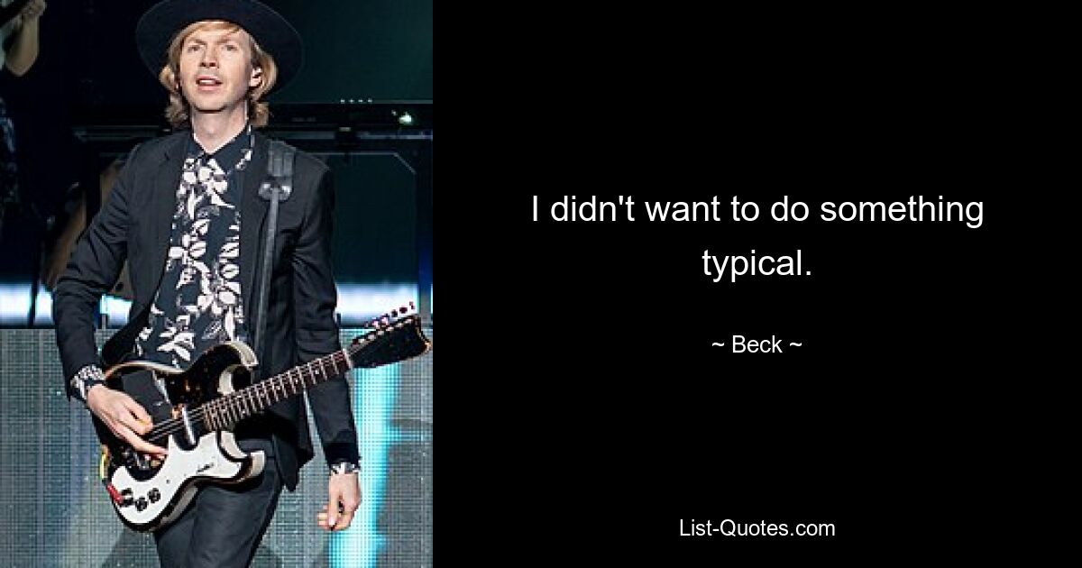 I didn't want to do something typical. — © Beck