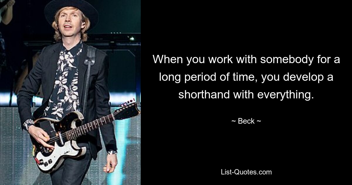 When you work with somebody for a long period of time, you develop a shorthand with everything. — © Beck