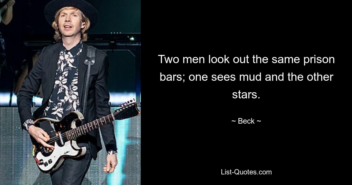 Two men look out the same prison bars; one sees mud and the other stars. — © Beck