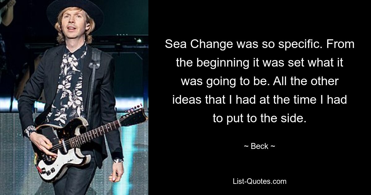 Sea Change war so spezifisch. Von Anfang an war festgelegt, wie es aussehen würde. Alle anderen Ideen, die ich damals hatte, musste ich beiseite legen. — © Beck 