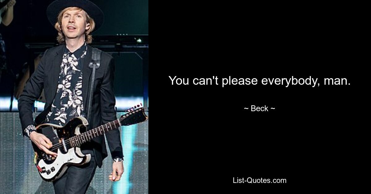 You can't please everybody, man. — © Beck