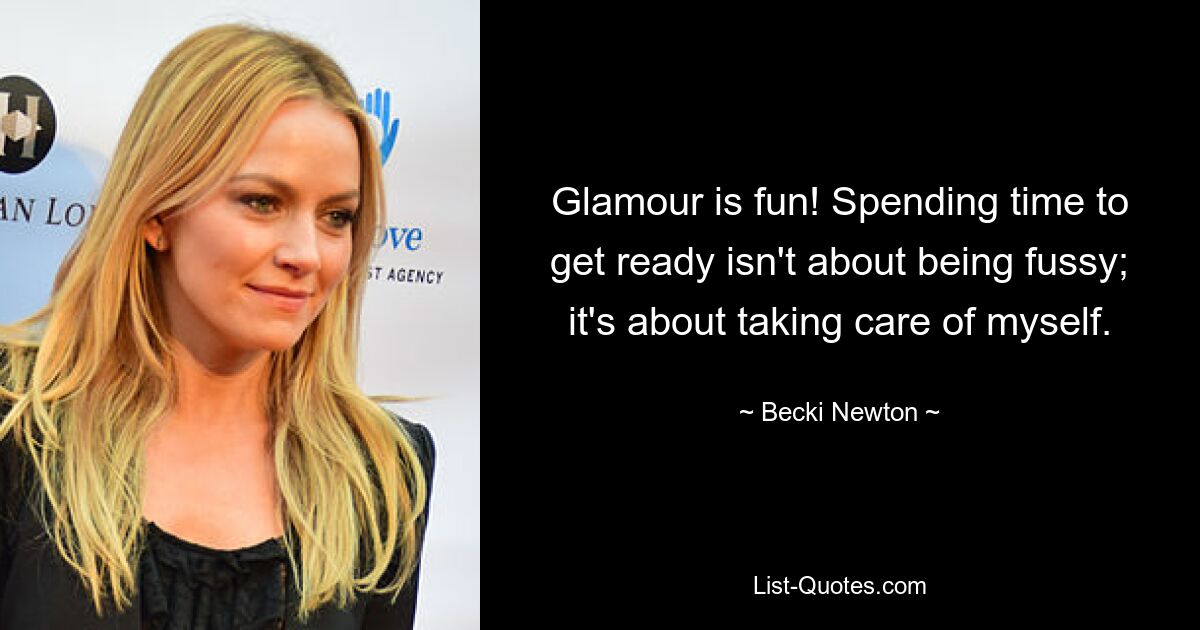 Glamour is fun! Spending time to get ready isn't about being fussy; it's about taking care of myself. — © Becki Newton