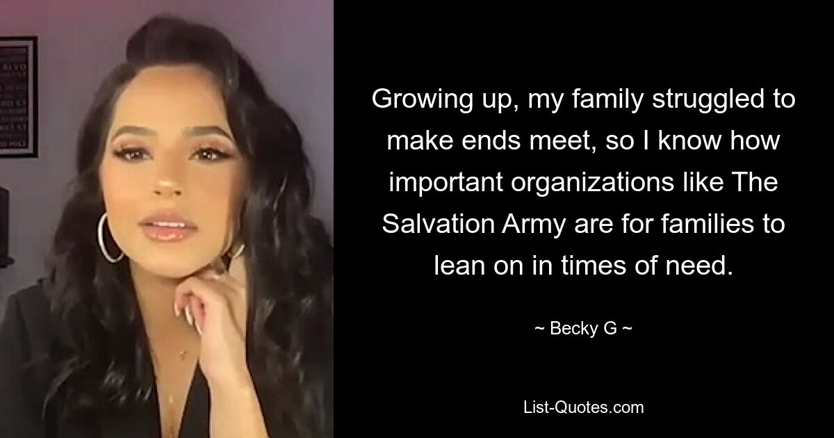 Growing up, my family struggled to make ends meet, so I know how important organizations like The Salvation Army are for families to lean on in times of need. — © Becky G