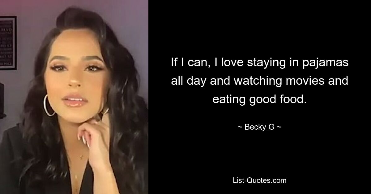 If I can, I love staying in pajamas all day and watching movies and eating good food. — © Becky G