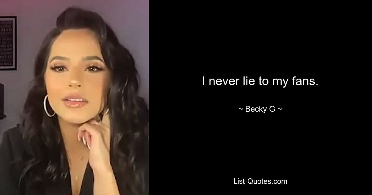 I never lie to my fans. — © Becky G