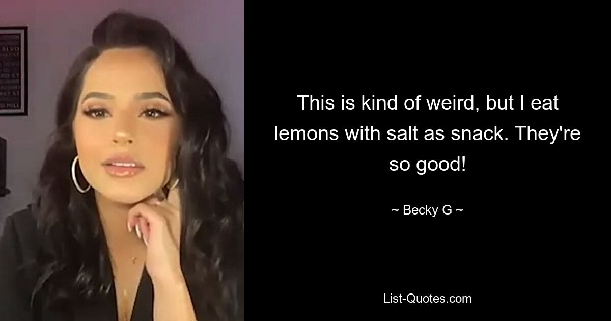 This is kind of weird, but I eat lemons with salt as snack. They're so good! — © Becky G