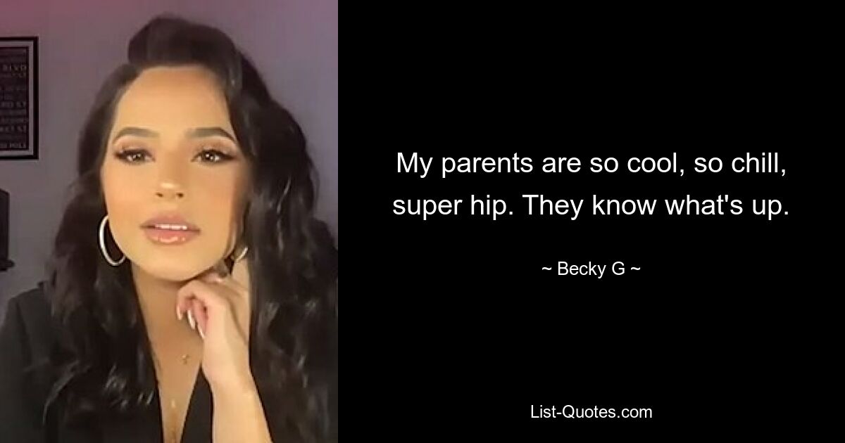 My parents are so cool, so chill, super hip. They know what's up. — © Becky G