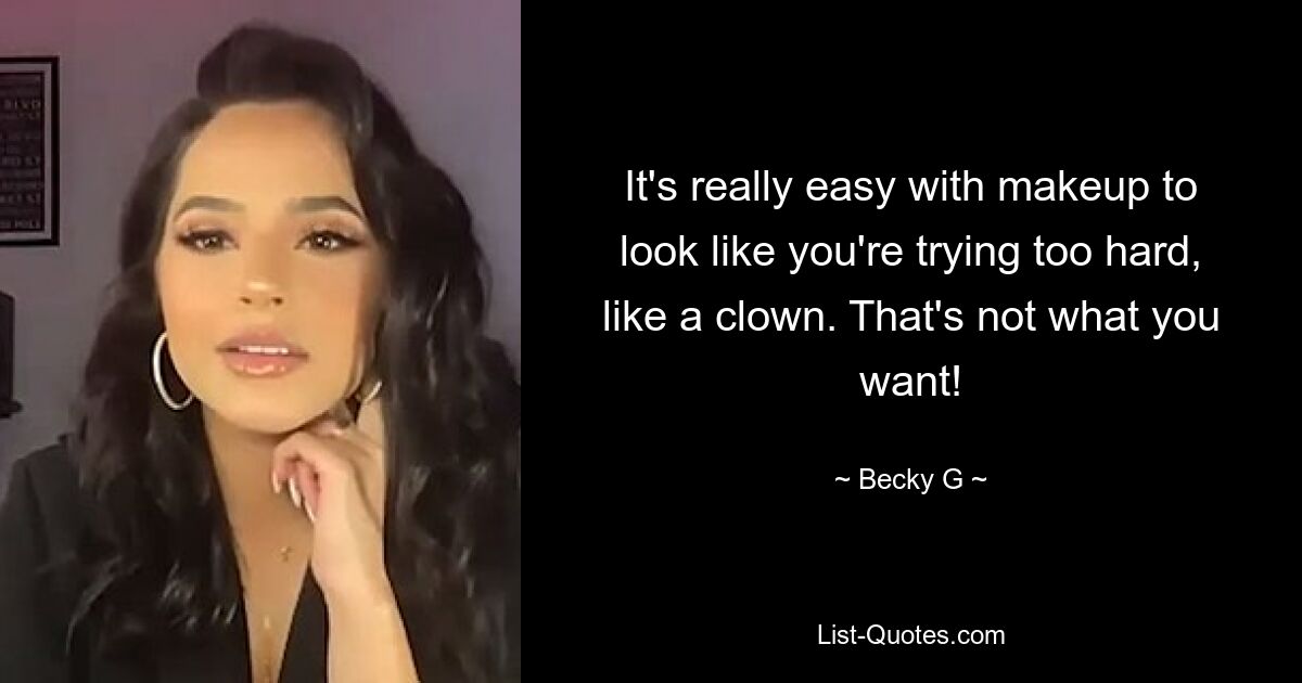 It's really easy with makeup to look like you're trying too hard, like a clown. That's not what you want! — © Becky G