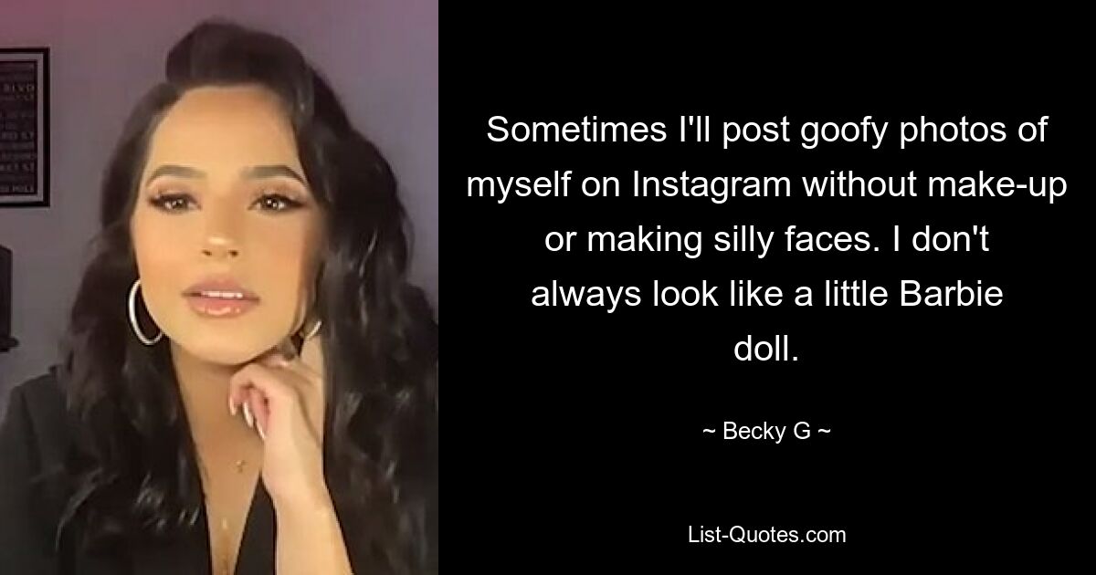 Sometimes I'll post goofy photos of myself on Instagram without make-up or making silly faces. I don't always look like a little Barbie doll. — © Becky G