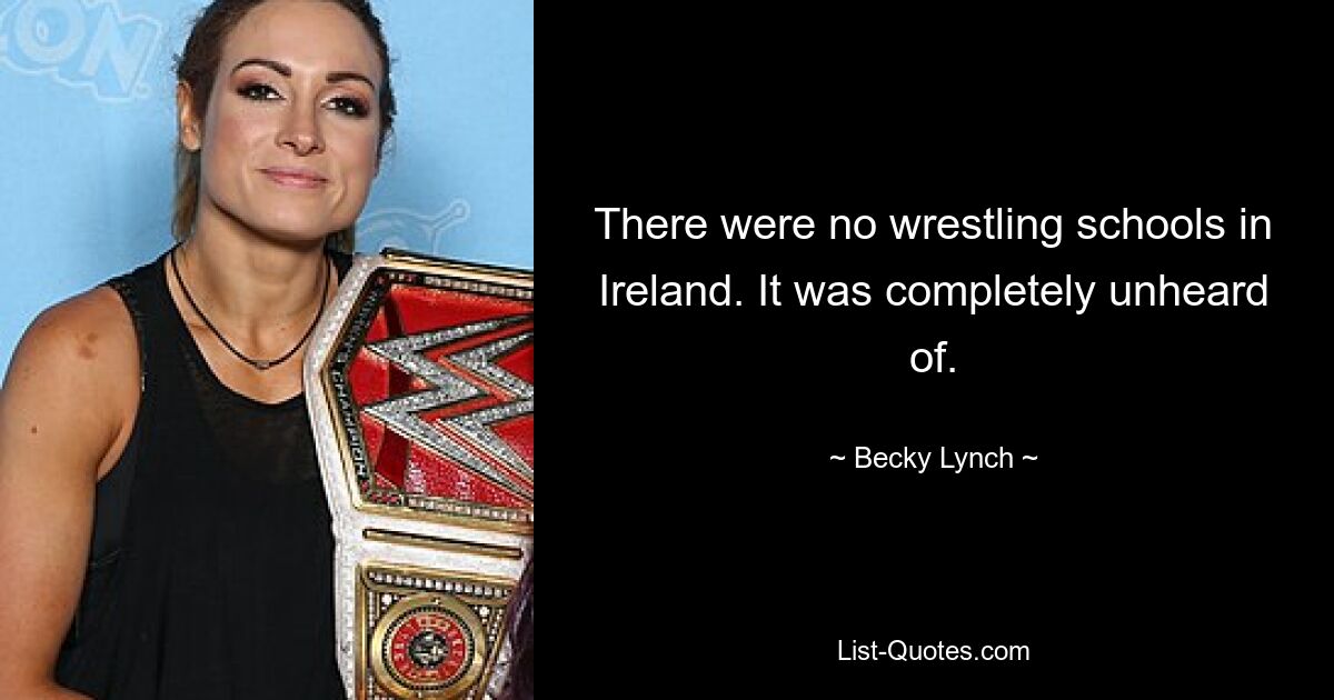 There were no wrestling schools in Ireland. It was completely unheard of. — © Becky Lynch