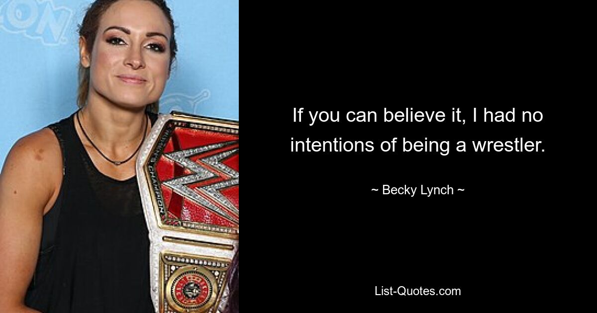 If you can believe it, I had no intentions of being a wrestler. — © Becky Lynch