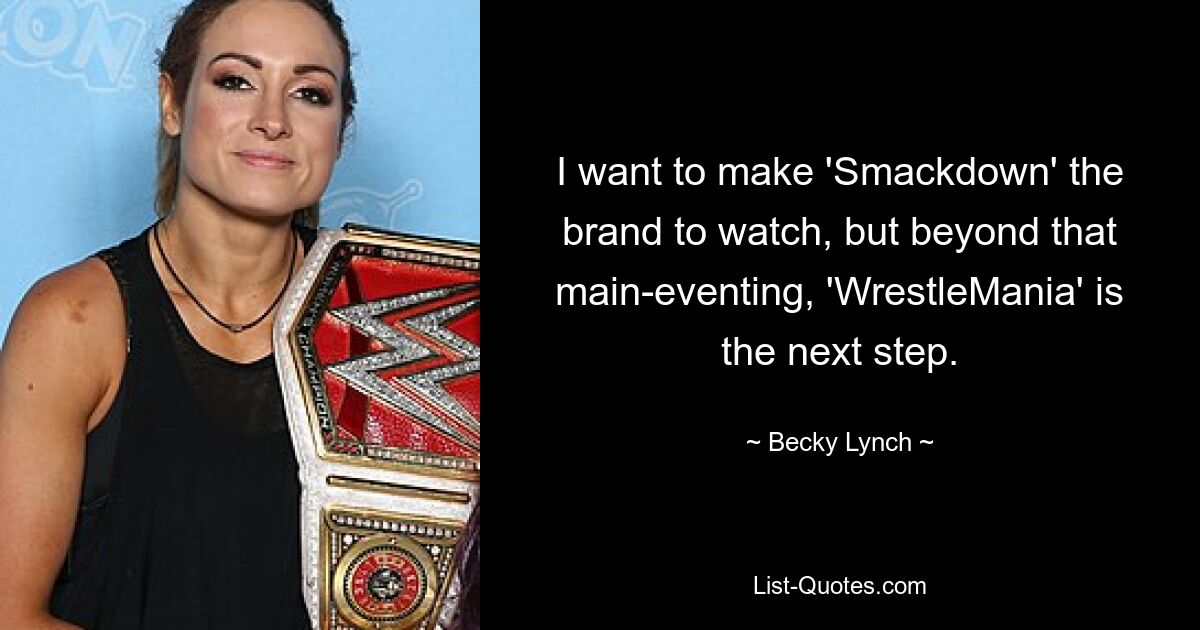 I want to make 'Smackdown' the brand to watch, but beyond that main-eventing, 'WrestleMania' is the next step. — © Becky Lynch