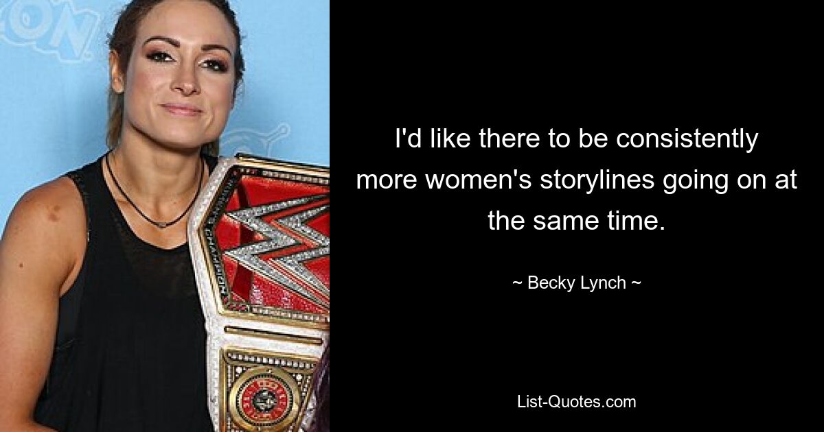 I'd like there to be consistently more women's storylines going on at the same time. — © Becky Lynch