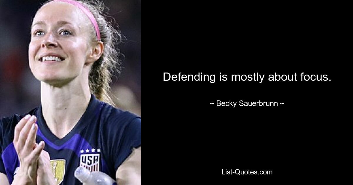 Defending is mostly about focus. — © Becky Sauerbrunn